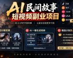 AI民间故事短视频副业项目，多平台流量分成，三视图分镜实操，精选计划放大副业收益