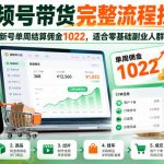 视频号带货完整流程拆解，新号单周结算佣金1022，适合零基础副业人群
