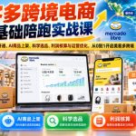 美客多跨境电商零基础陪跑实战课：从店铺开通、AI商品上架、科学选品、利润核算与运营优化，从0到1开启美客多跨境
