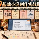 0基础小说创作实战课｜掌握大纲人设情节模板，不用文笔也能高效写出短篇与长篇故事