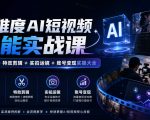 全维度AI短视频全能实战课，AI成片+特效剪辑+实拍运镜+账号变现实操大全