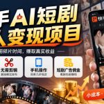 快手AI短剧懒人变现项目，0粉可做，无需剪辑直接搬运，手机简单操作靠短剧广告佣金增收