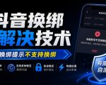 抖音换绑解决技术，解决换绑提示不支持换绑，有需要自测