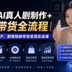 0基础AI真人剧制作+AIP带货全流程｜打造AI真人IP，剧情短剧带货变现实战课