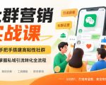 社群营销实战课，手把手搭建高粘性社群，掌握私域引流转化全流程