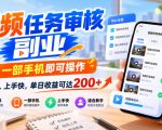 视频任务审核副业，一部手机即可操作，门槛低、上手快，单日收益可达200+【揭秘】