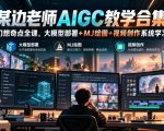 某边老师AIGC教学合集｜幻想奇点全课，大模型部署+MJ绘图+视频创作系统学习