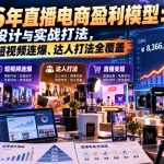 2026年直播电商盈利模型：顶层设计与实战打法，自然流、短视频连爆、达人打法全覆盖