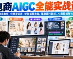 电商AIGC全能实战课：掌握AI商品套图、详情页设计、智能抠图换装、爆款图片复刻、AI视频创作与探店营销