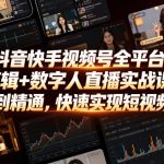 抖音快手视频号全平台剪辑+数字人直播实战课，从零到精通，快速实现短视频变现(更新2026年10月)​