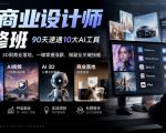 AI商业设计师研修班，90天速通10大AI工具，从绘图、视频、3D到商业落地，一键掌握涨薪、做副业关键技能