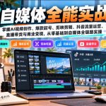 【无水印】AI自媒体全能实战课，掌握AI视频创作、爆款起号、剪映剪辑、抖音流量运营、直播带货与商业变现，从零基础到自媒体全链路实操