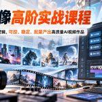 AI影像高阶实战课程，吃透AI影像底层逻辑，可控、稳定、批量产出高质量AI视频作品