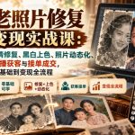 AI老照片修复变现实战课：14节掌握高清修复、黑白上色、照片动态化、短视频直播获客与接单成交，从零基础到变现全流程