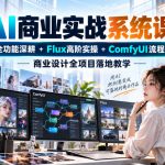 AI商业实战系统课｜SD全功能深耕+Flux高阶实操+Comfyui流程搭建，商业设计全项目落地教学