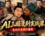 抖音14W粉博主同款AI三国漫剧实战课，复刻子龙很忙爆款，从脚本、人物、分镜到成片全流程创作，打造高流量短剧IP