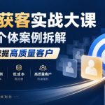 精准获客实战大课｜超级个体案例拆解，低成本挖掘高质量客户