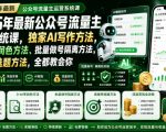 2026年最新公众号流量主运营系统课，独家AI写作方法，0-AI率润色方法、批量做号隔离方法、高爆率选题方法，全都教会你（更新1009）