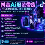 抖音AI服装带货全套教程，不靠真人出镜，利用AI批量制作服装带货短视频，打通选品、AI提示词调教、起号涨粉全流程